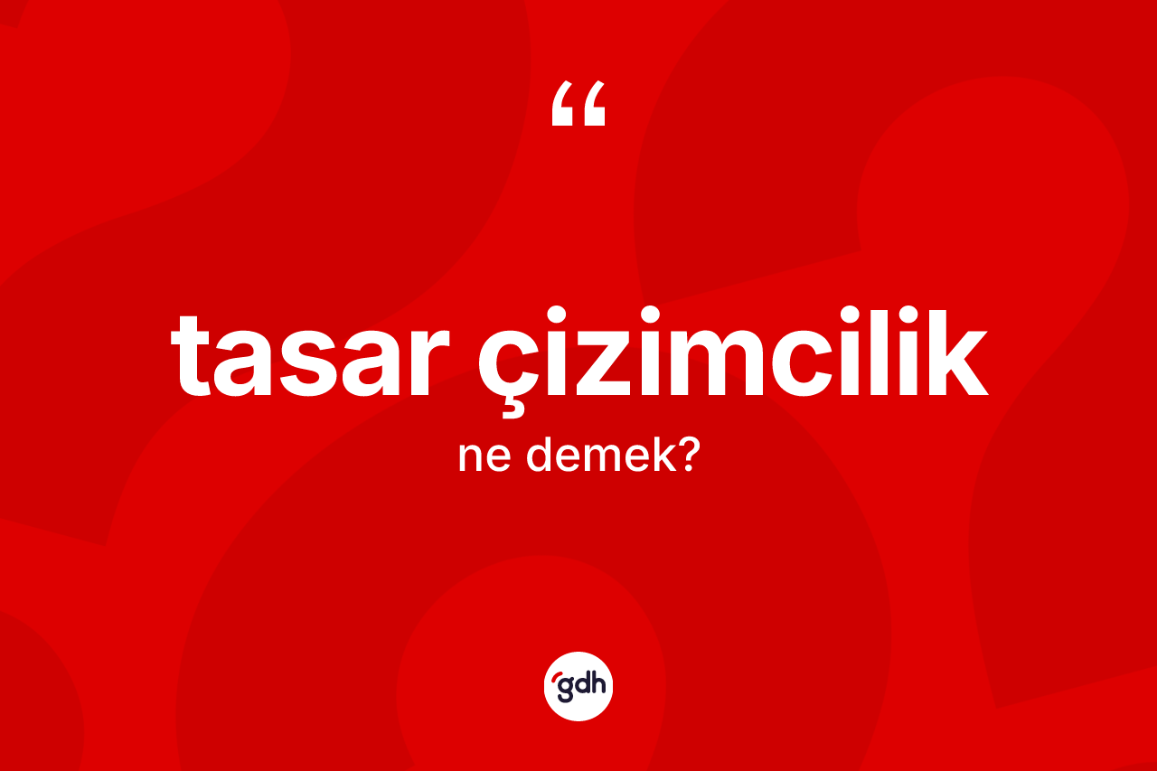 Tasar çizimcilik ne anlama gelir? Tasar çizimciliğin TDK'ya göre anlamı nedir?