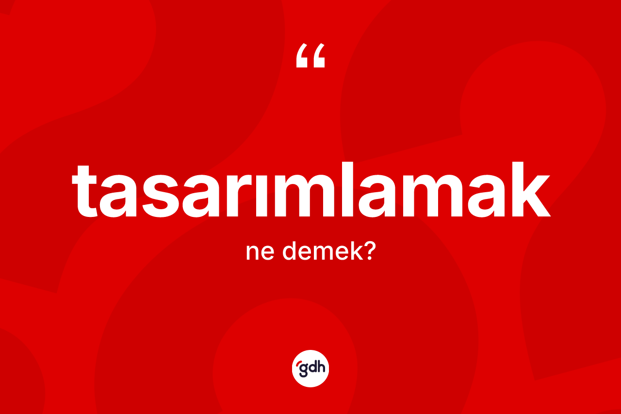 Tasarımlamak kelimesi ne demek? Tasarımlamak kelimesinin TDK'ya göre açıklaması nedir?