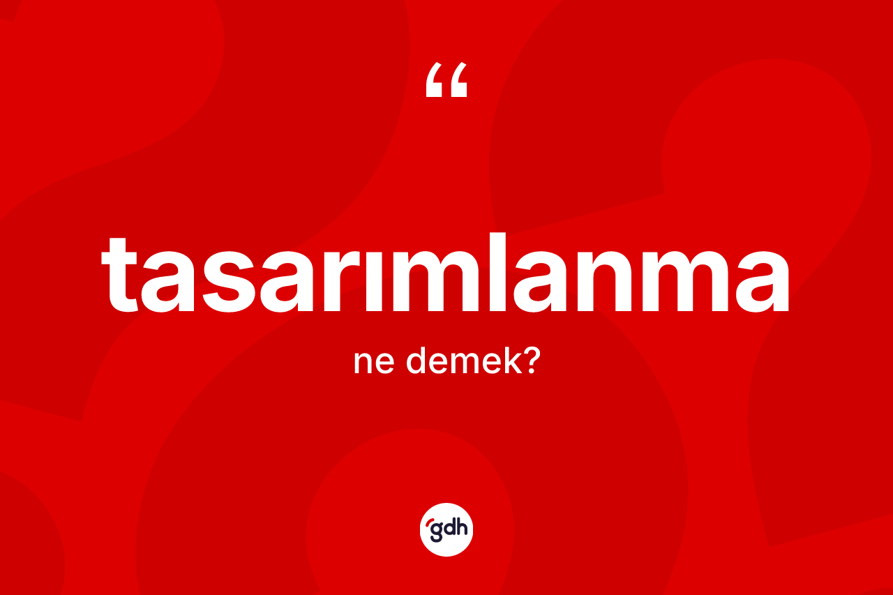 Tasarımlanma kelimesi ne demek? Tasarımlanma kelimesinin özellikleri nelerdir?
