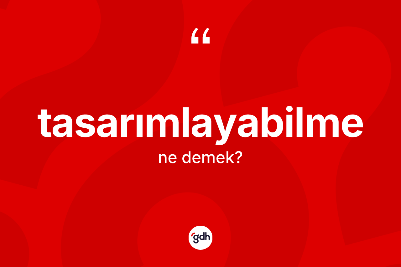 Tasarımlayabilme kelimesinin sözlükteki tanımı nedir? Tasarımlayabilmenin TDK'ya göre anlamı nedir?