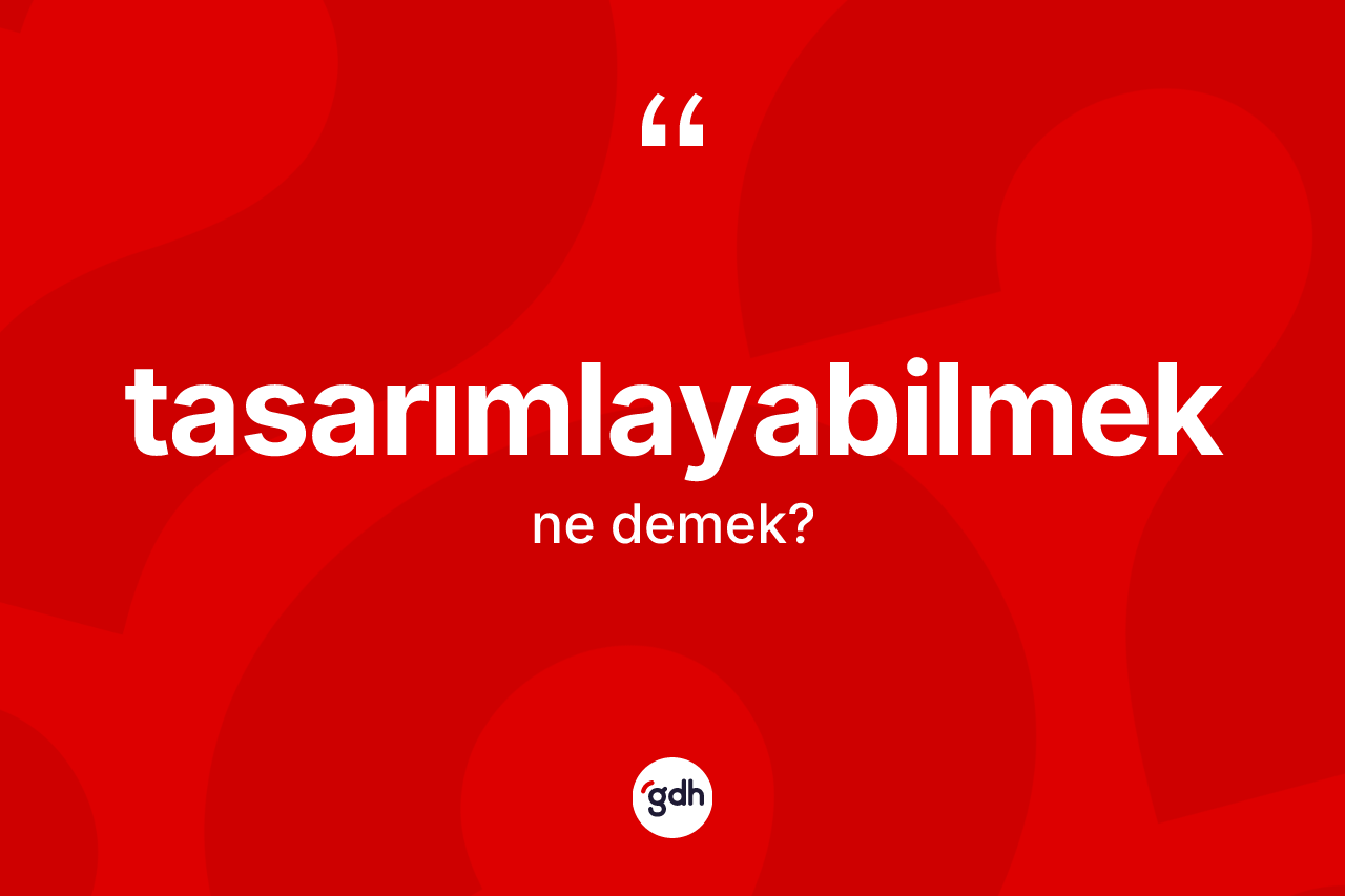 Tasarımlayabilmek kelimesinin sözlükteki tanımı nedir? Tasarımlayabilmeğin TDK'ya göre anlamı nedir?