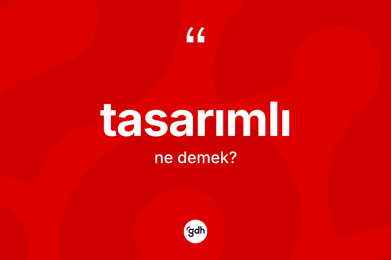 Tasarımlı kelimesinin tanımı nedir? Tasarımlının TDK'ya göre anlamı nedir?
