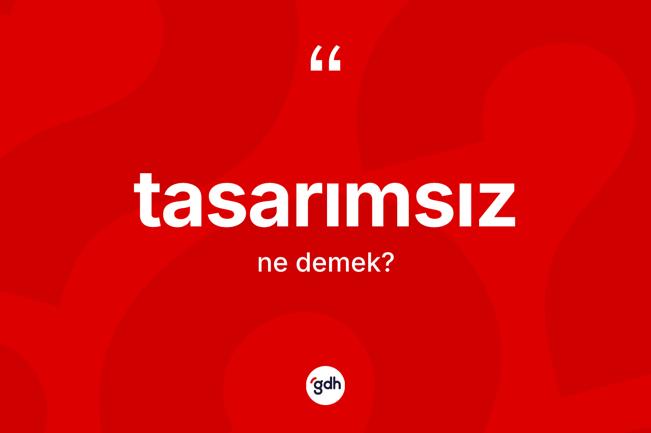 Tasarımsız kelimesi ne demek? Tasarımsız kelimesinin kaç farklı anlamı var?