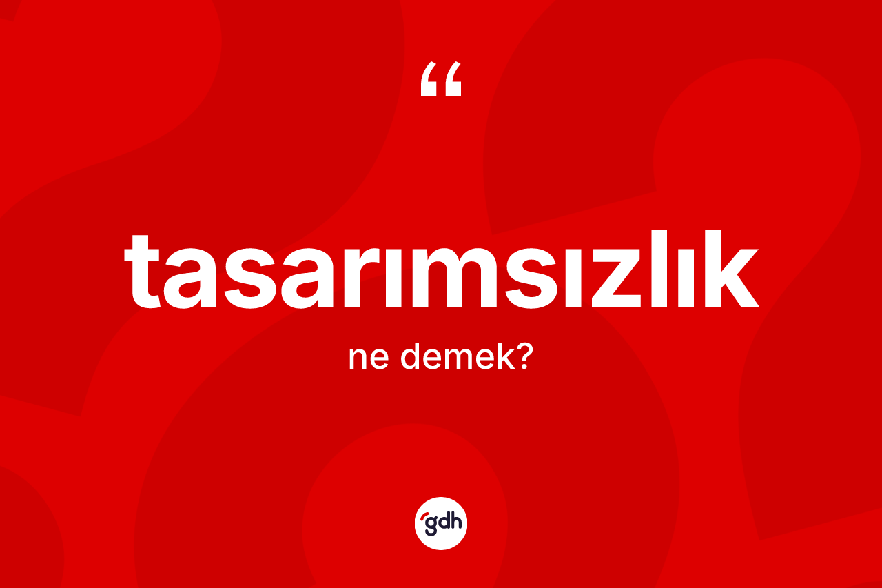 Tasarımsızlık kelimesinin anlamı nedir? Tasarımsızlığın halk arasındaki kullanımı nasıldır?
