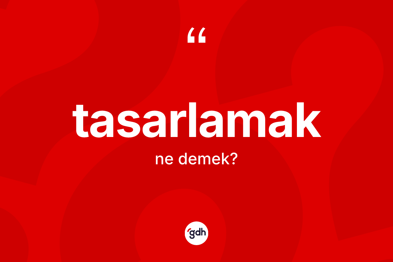 Tasarlamak ne anlama gelir? Tasarlamak kelimesinin TDK'ya göre açıklaması nedir?