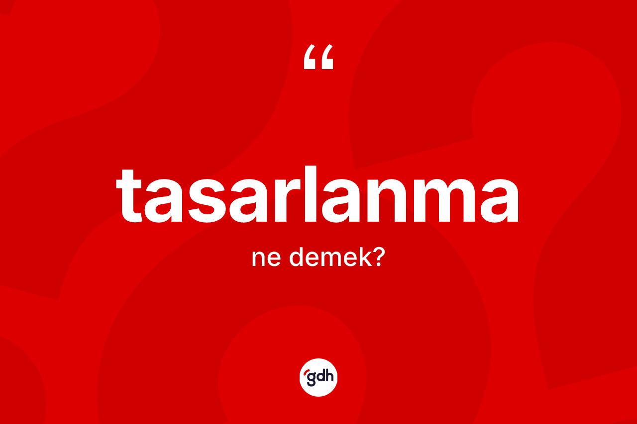 Tasarlanma kelimesinin anlamı nedir? Tasarlanma kelimesinin özellikleri nelerdir?