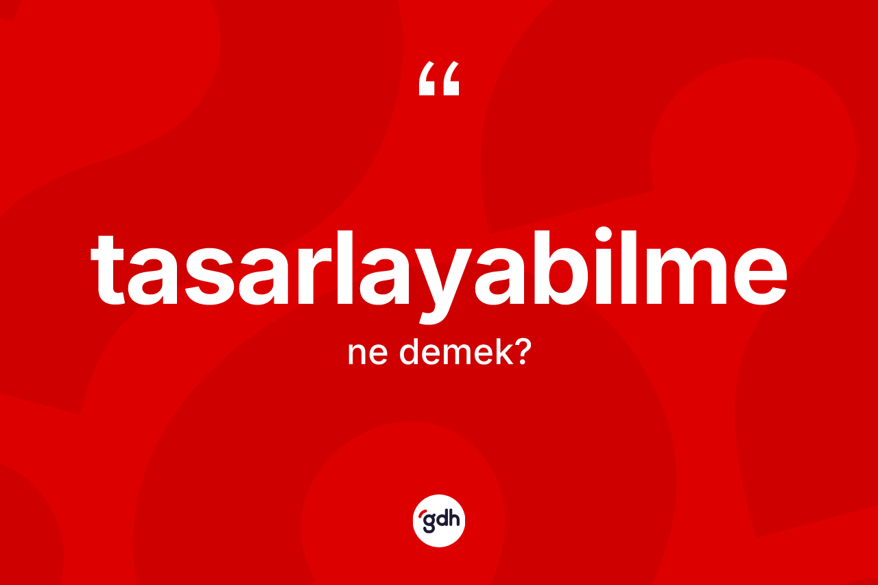 Tasarlayabilme nedir? Tasarlayabilmenin TDK'ya göre anlamı nedir?