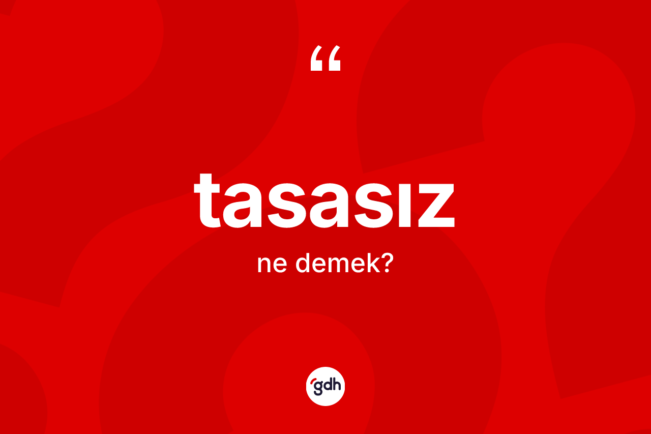 Tasasız ne anlama gelir?