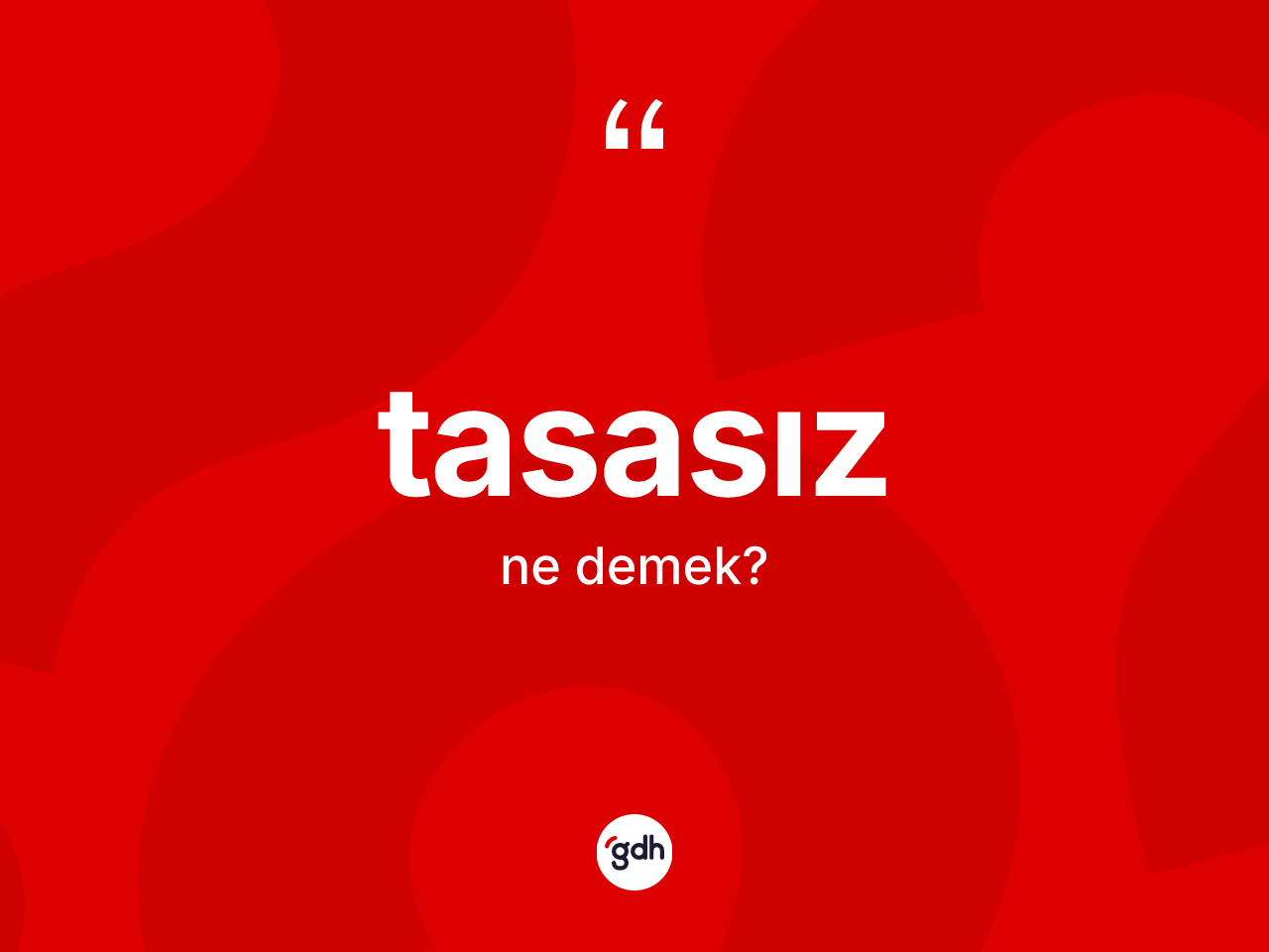 Tasasız ne anlama gelir? Tasasız kelimesinin TDK anlamı nedir?