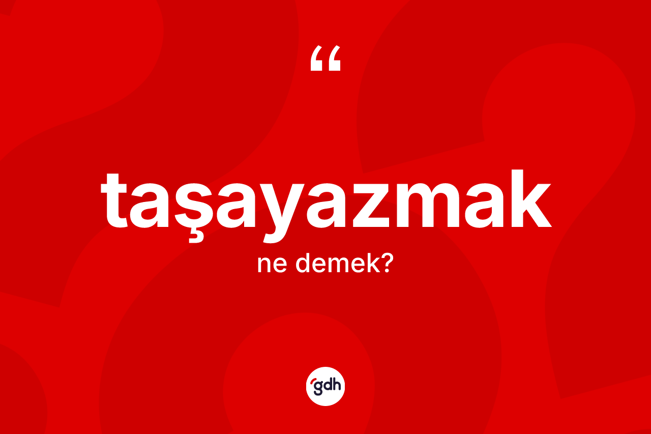 Taşayazmak kelimesinin sözlükteki tanımı nedir? Taşayazmağın sözlükteki anlamı nedir?