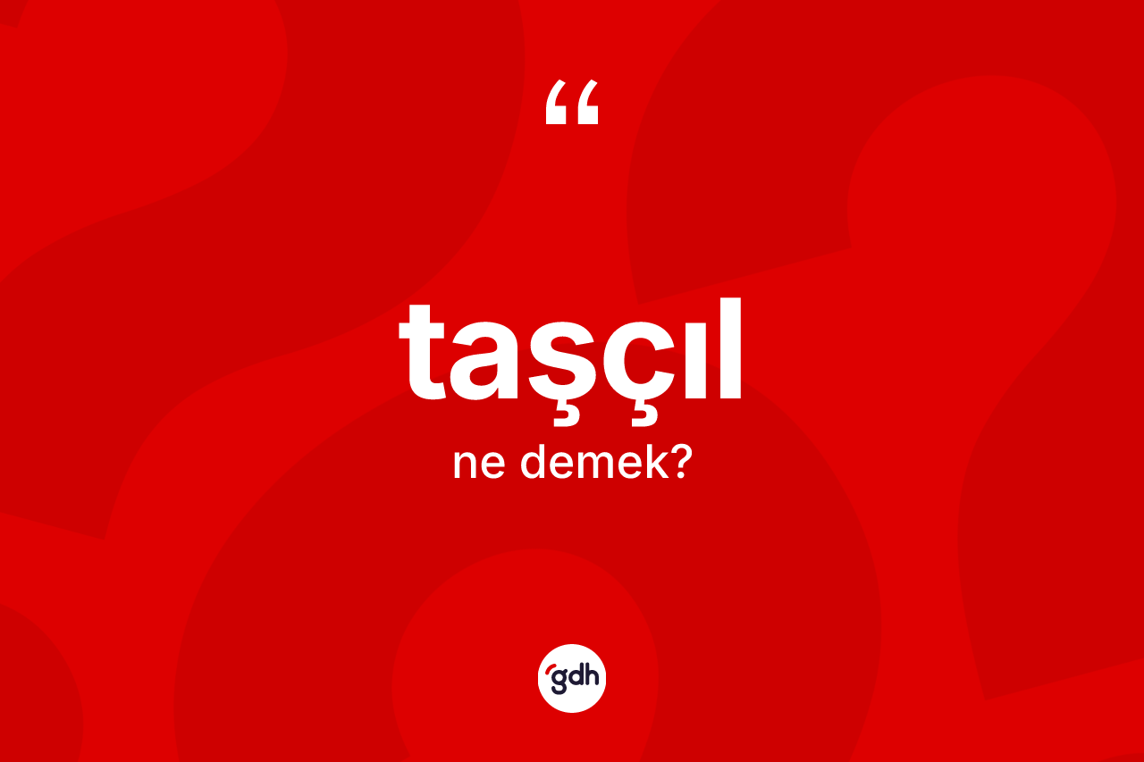 Taşçıl kelimesinin sözlükteki tanımı nedir? Taşçılın TDK'ya göre anlamı nedir?