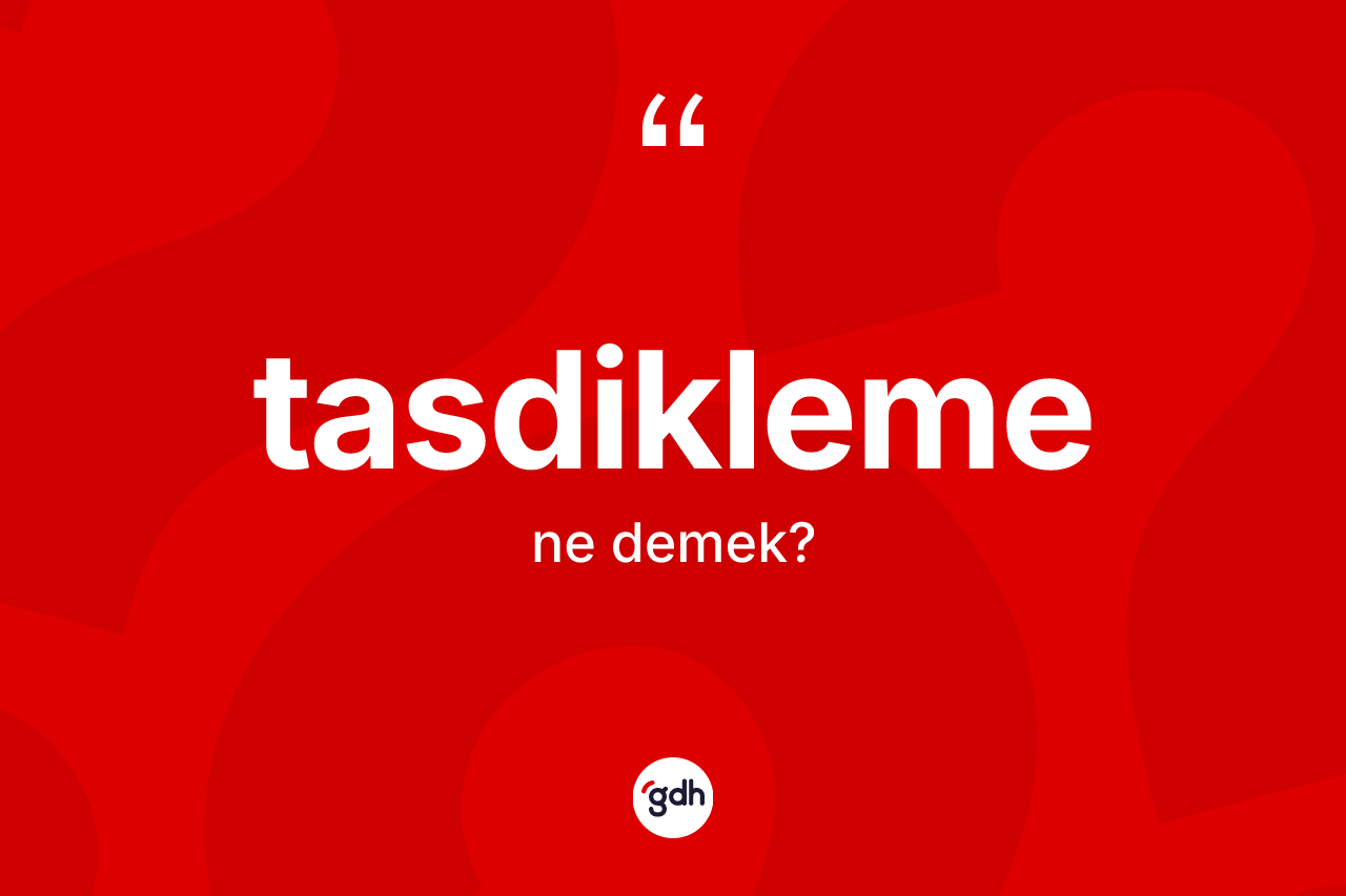 Tasdikleme kelimesi ne anlama gelir? Tasdiklemenin halk arasındaki kullanımı nasıldır?