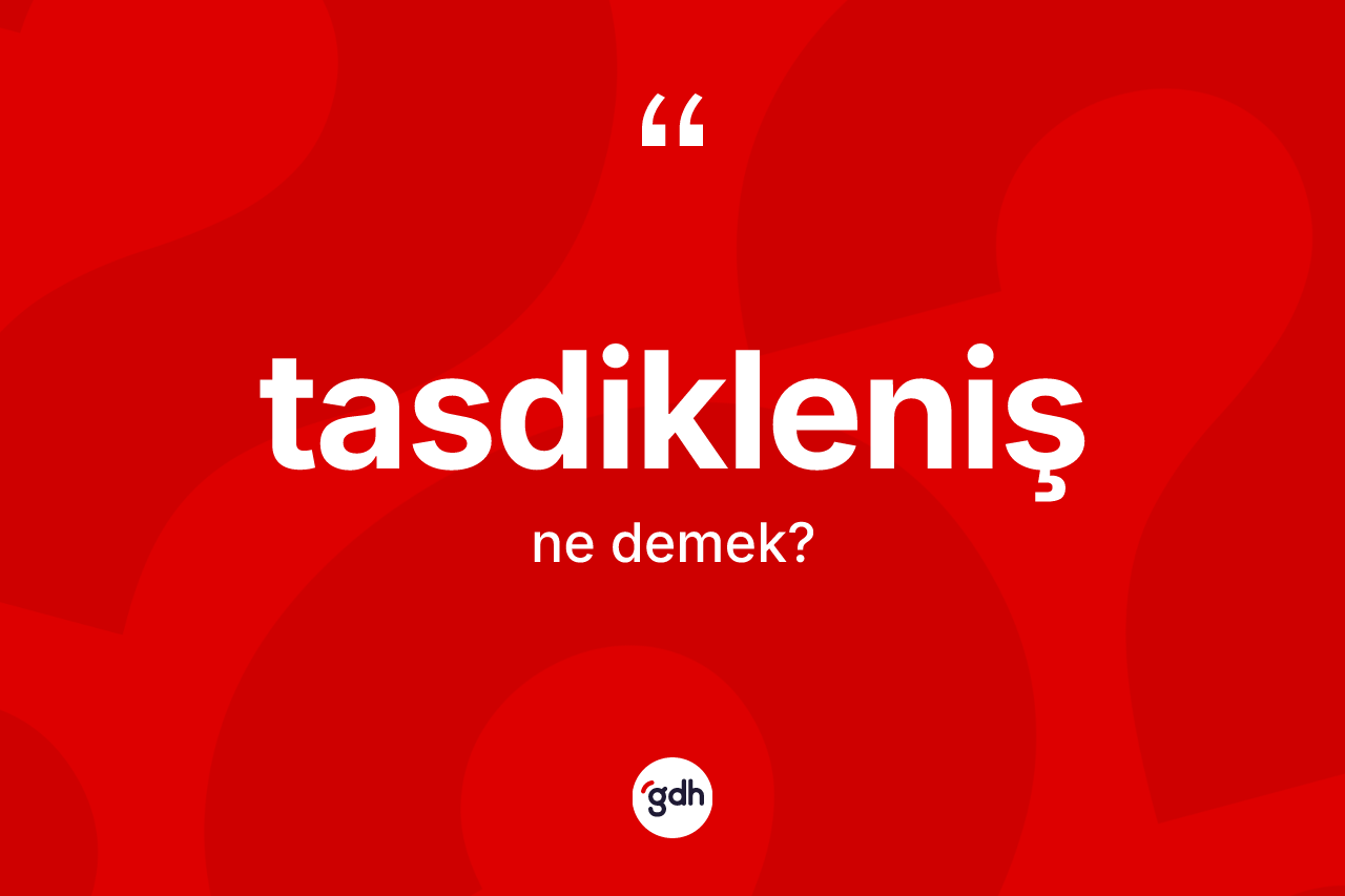 Tasdikleniş kelimesi nedir? Tasdiklenişin TDK'ya göre anlamı nedir?