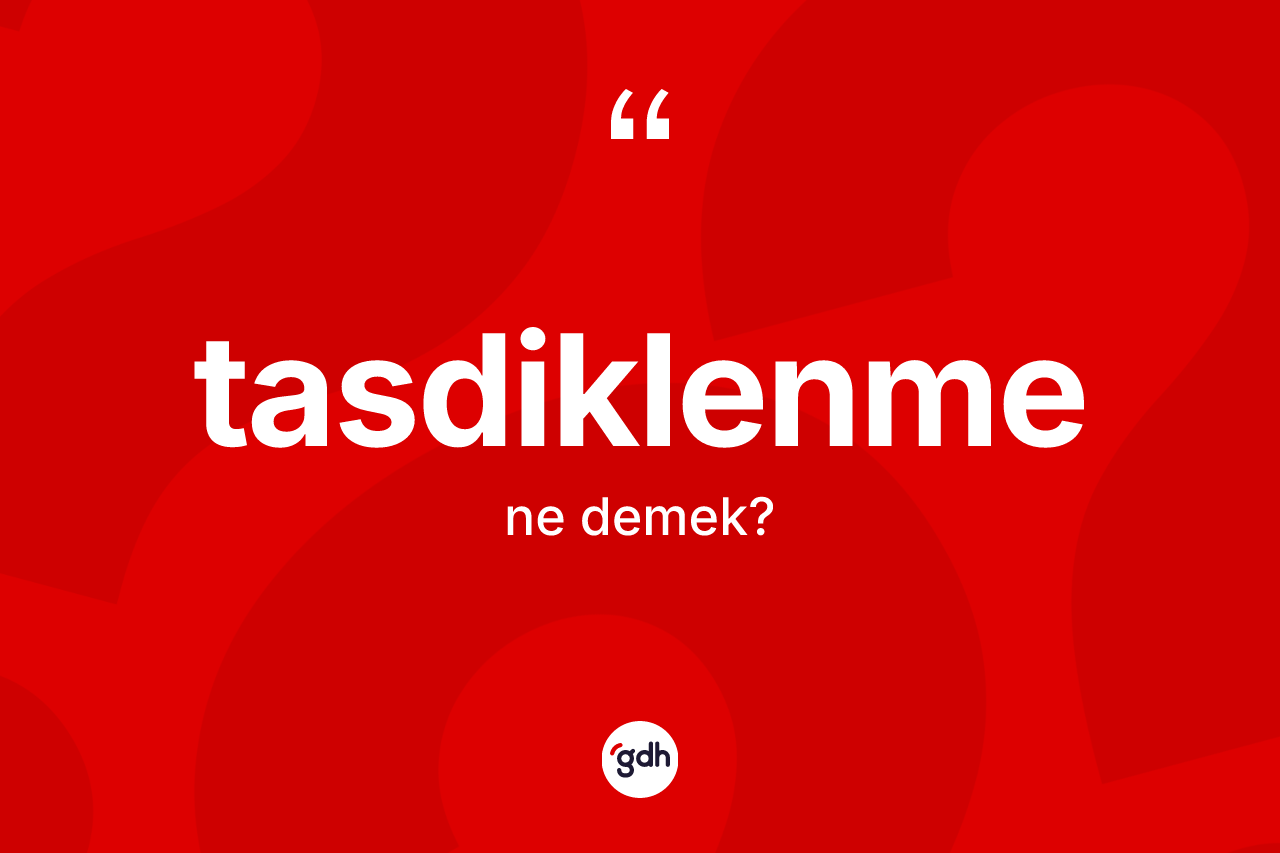 Tasdiklenme kelimesinin anlamı nedir? Tasdiklenmenin sözlükteki anlamı nedir?