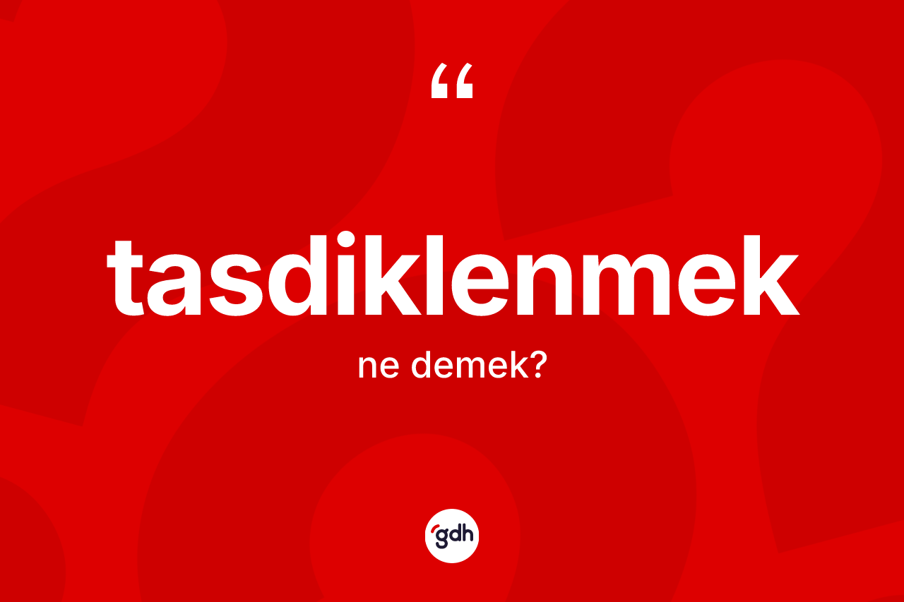 Tasdiklenmek kelimesi nedir? Tasdiklenmeğin halk arasındaki kullanımı nasıldır?