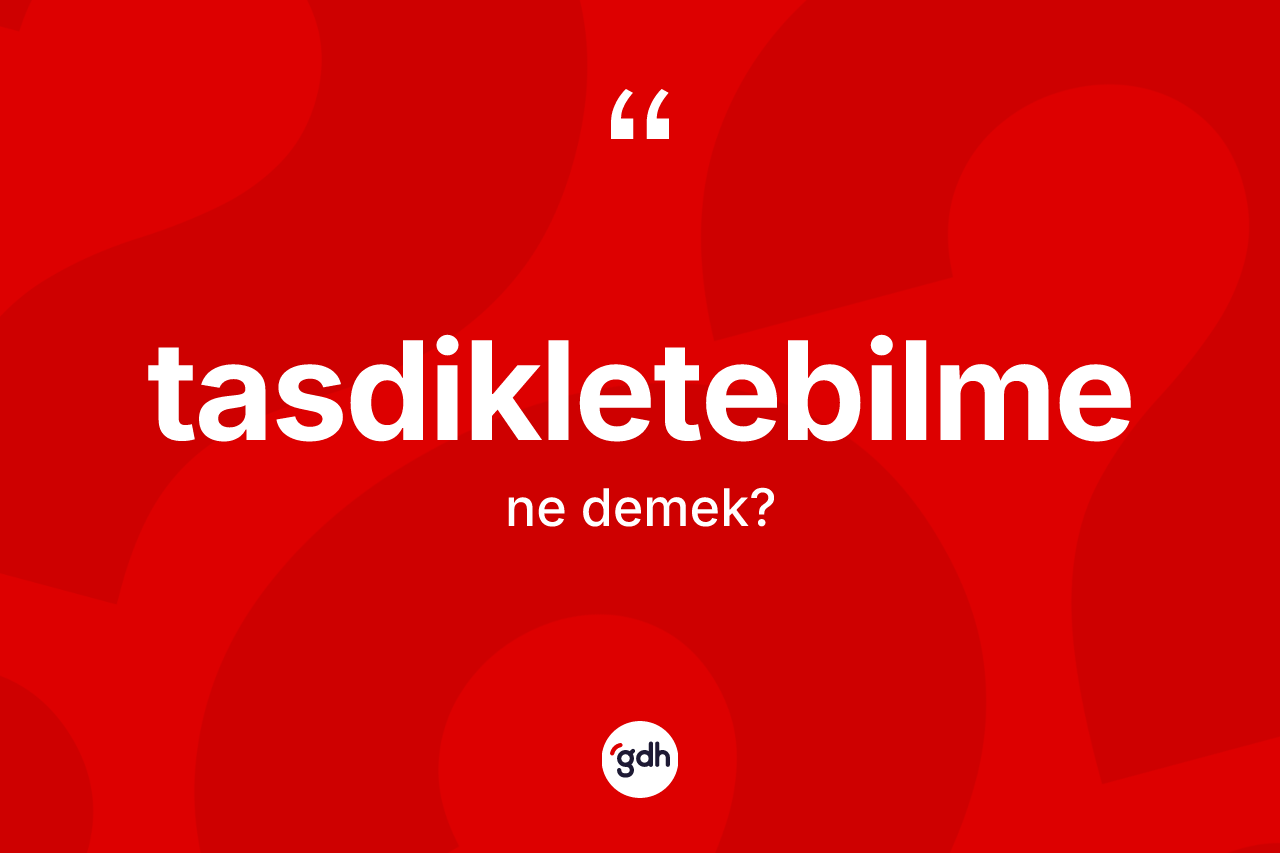 Tasdikletebilme kelimesi nedir? Tasdikletebilme kelimesinin özellikleri nelerdir?