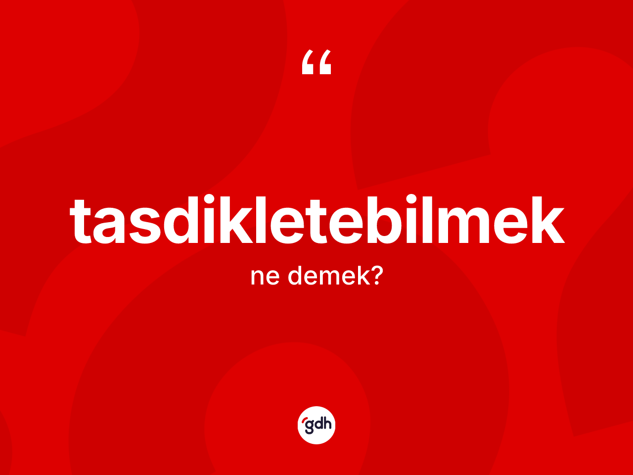 Tasdikletebilmek kelimesi ne anlama gelir? Tasdikletebilmeğin TDK'ya göre anlamı nedir?