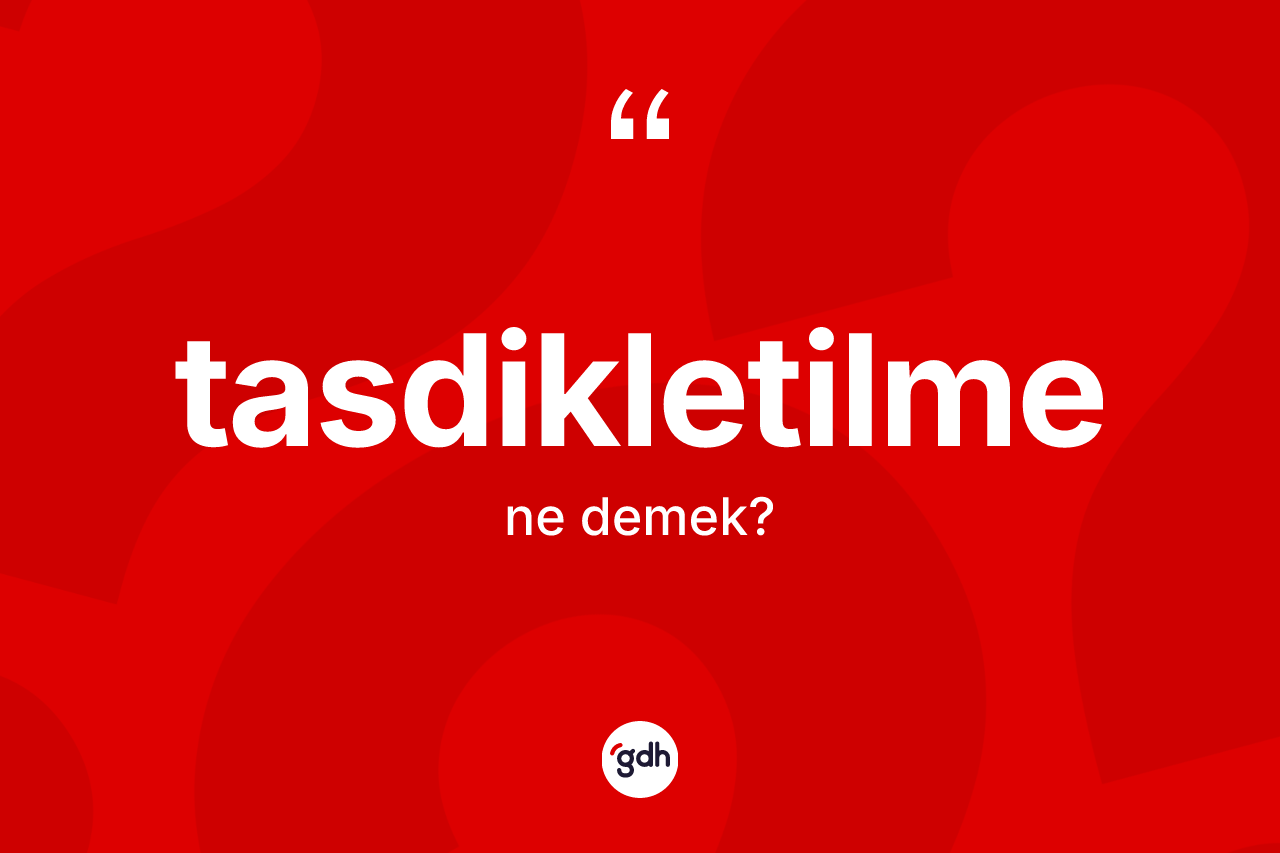 Tasdikletilme kelimesinin sözlükteki tanımı nedir? Tasdikletilmenin TDK'ya göre anlamı nedir?