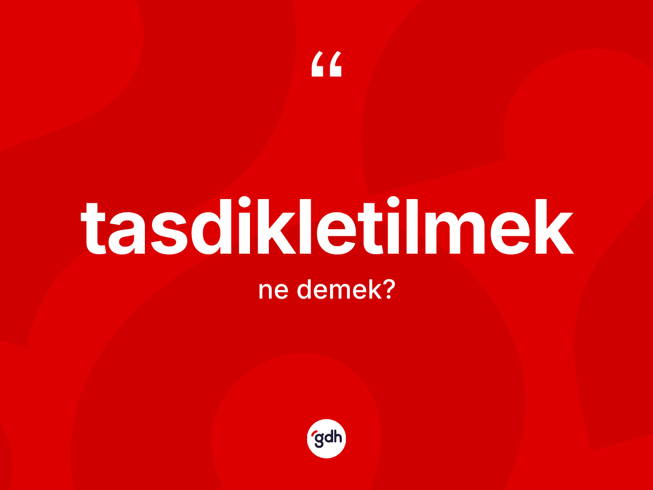 Tasdikletilmek kelimesi ne anlama gelir? Tasdikletilmeğin TDK'ya göre anlamı nedir?