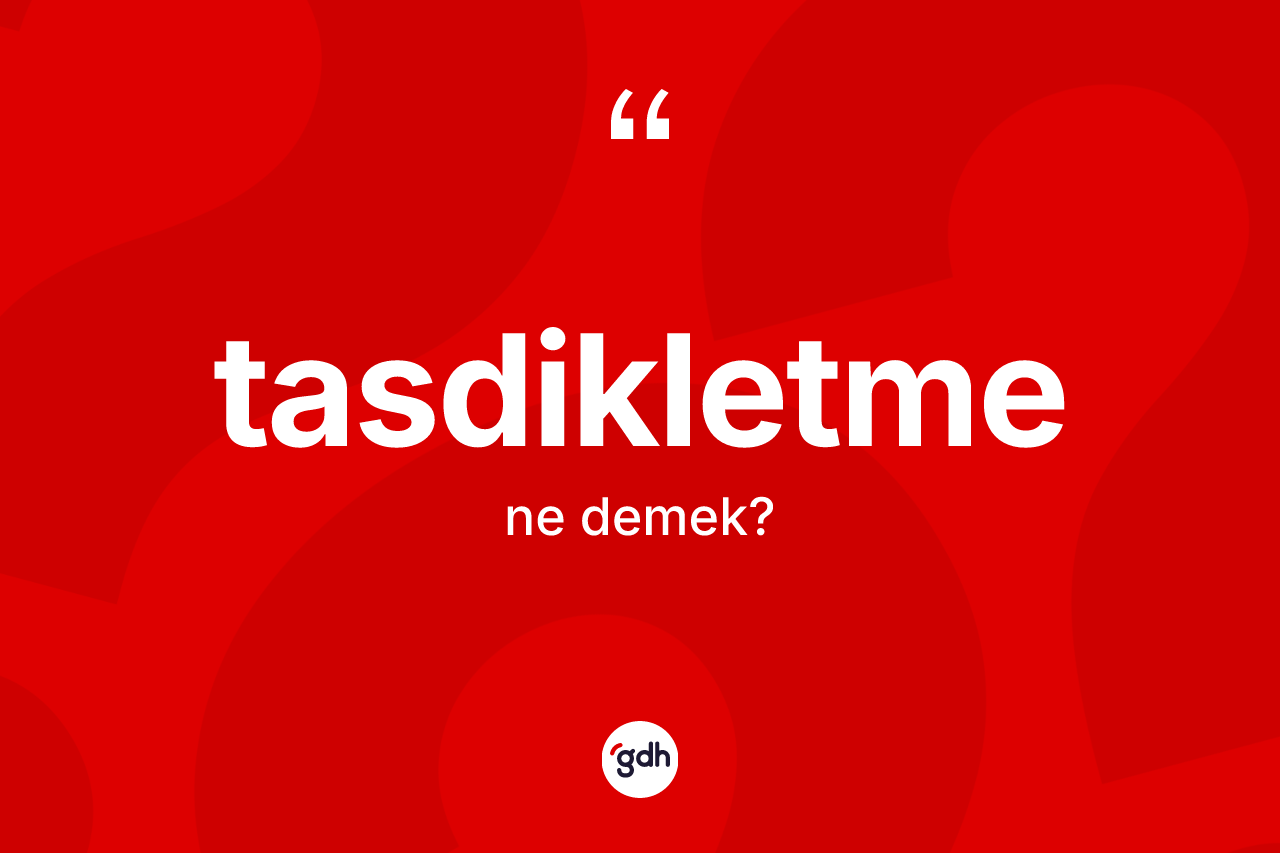 Tasdikletme ne anlama gelir? Tasdikletmenin sözlükteki anlamı nedir?