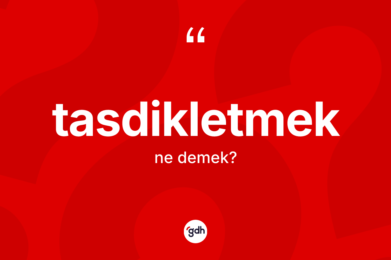 Tasdikletmek nedir? Tasdikletmeğin TDK'ya göre anlamı nedir?