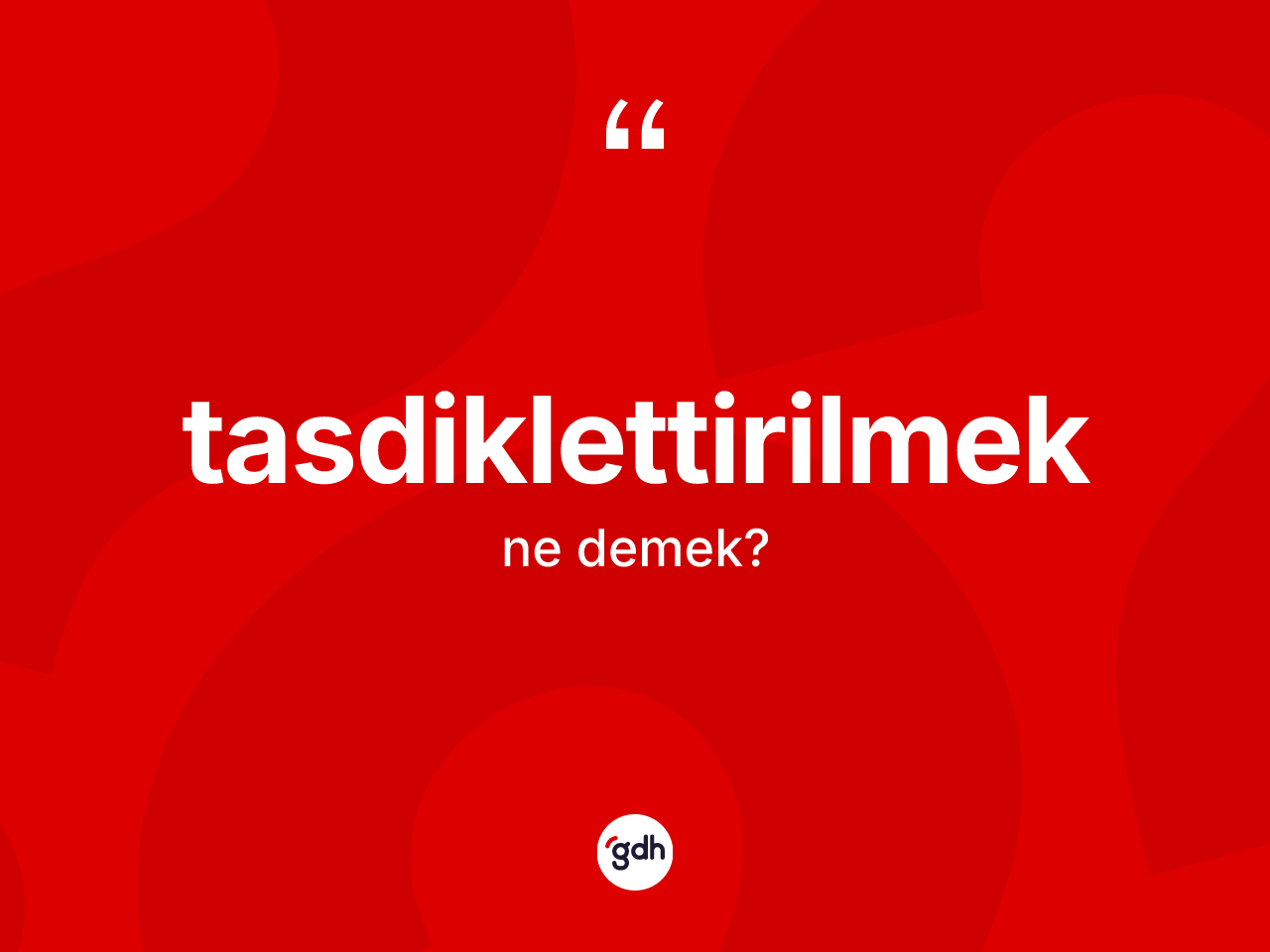 Tasdiklettirilmek kelimesi ne demek? Tasdiklettirilmeğin TDK'ya göre anlamı nedir?