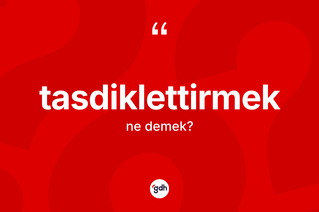 Tasdiklettirmek ne demek? Tasdiklettirmeğin TDK'ya göre anlamı nedir?