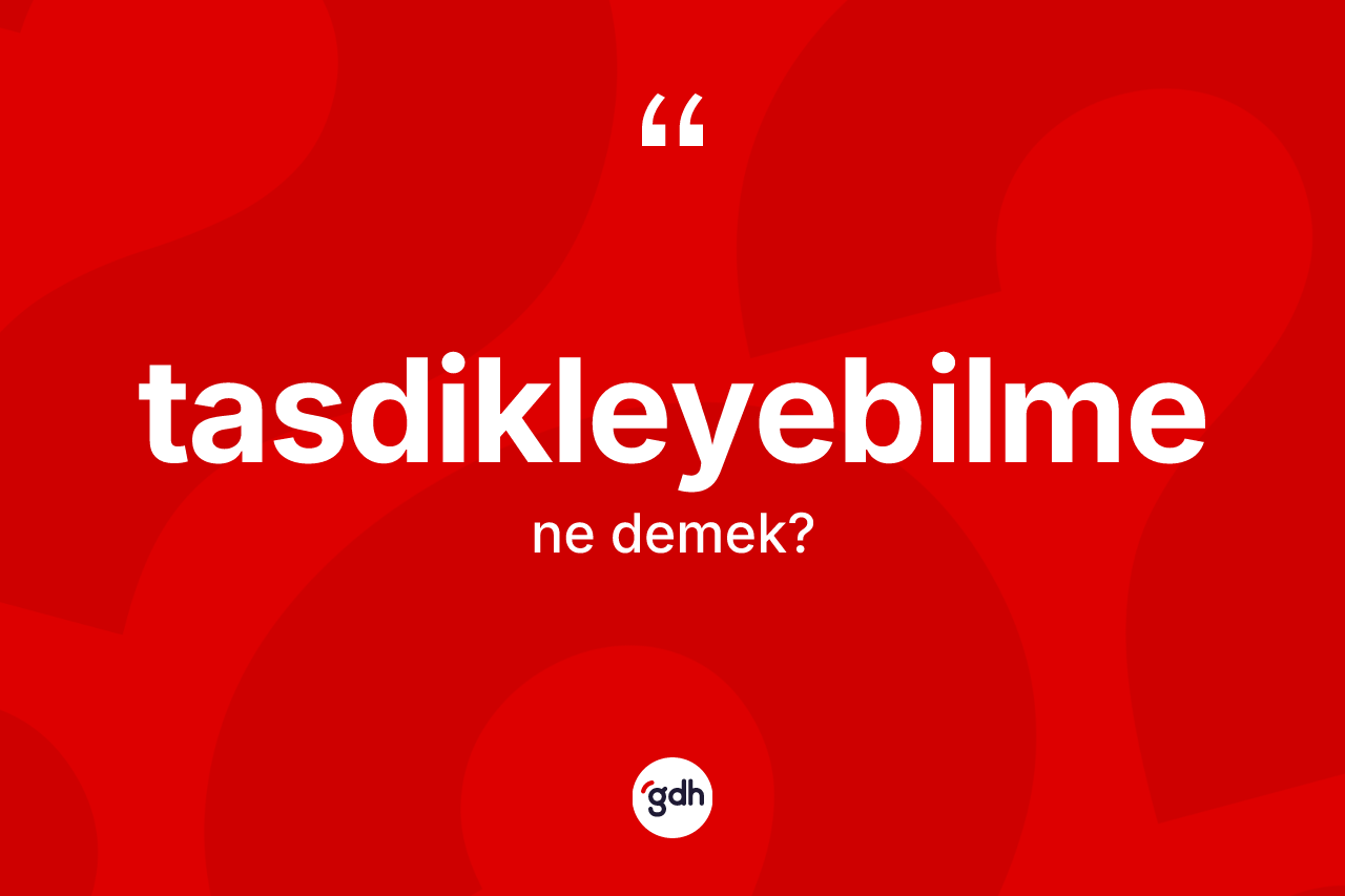 Tasdikleyebilme nedir? Tasdikleyebilmenin TDK'ya göre anlamı nedir?