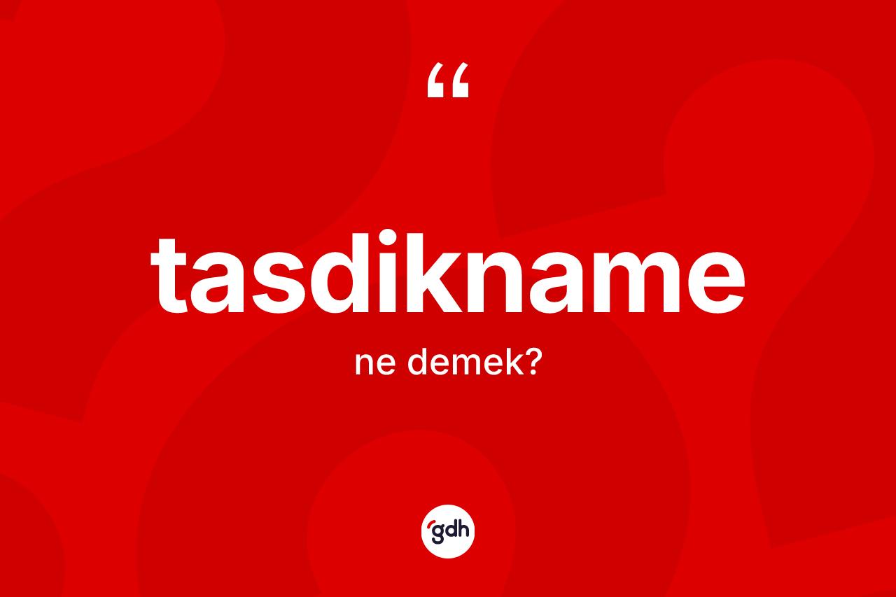 Tasdikname kelimesinin anlamı nedir? Tasdiknamenin halk arasındaki kullanımı nasıldır?