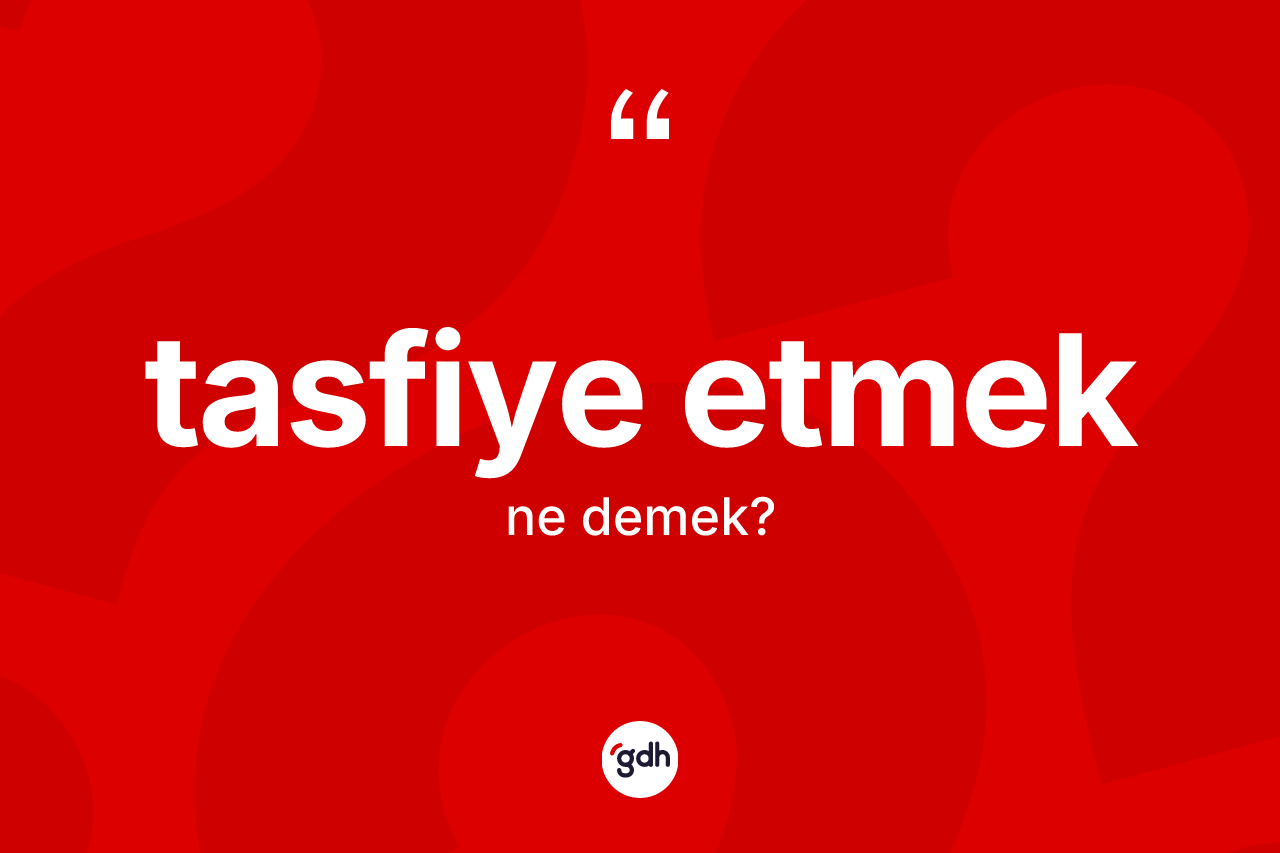 Tasfiye etmek ifadesinin sözlükteki anlamı nedir? Tasfiye etmek sözü hangi durumlarda kullanılır?