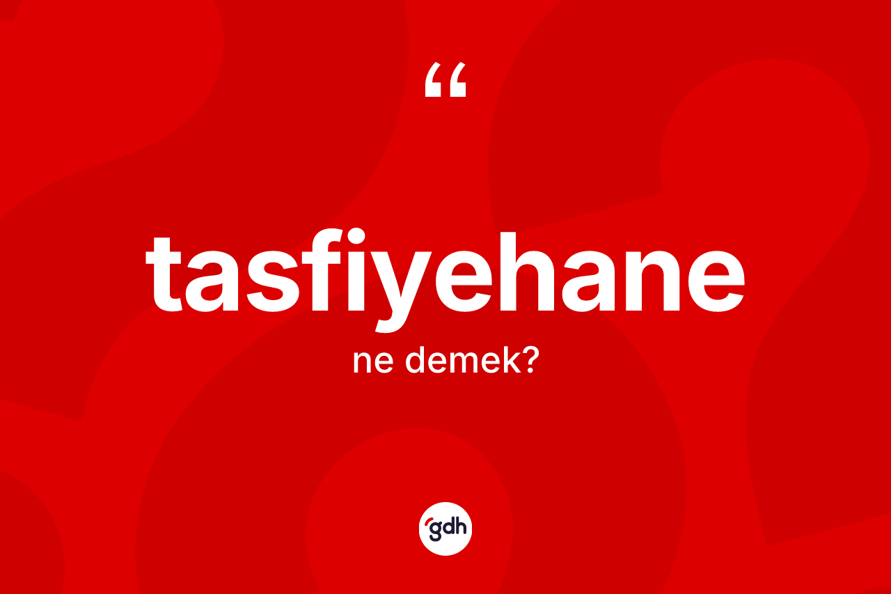 Tasfiyehane nedir? Tasfiyehanenin sözlükteki anlamı nedir?