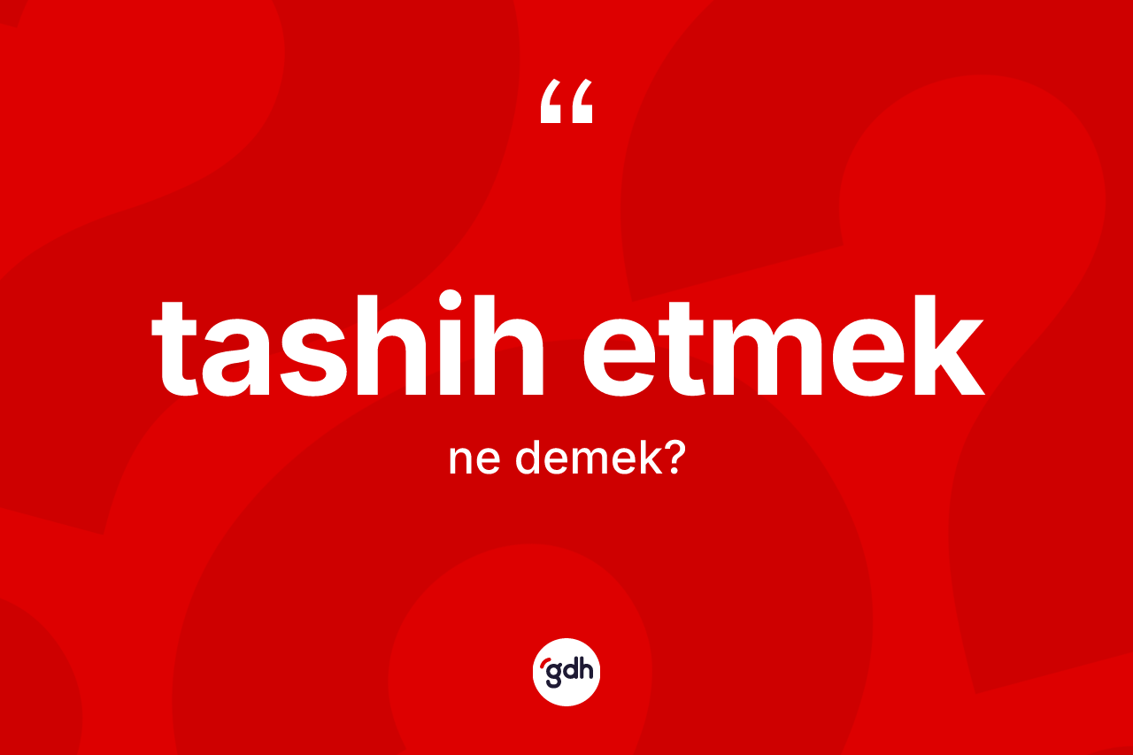 Tashih etmek ifadesinin sözlükteki anlamı nedir? Tashih etmek ifadesinin TDK anlamı nedir?