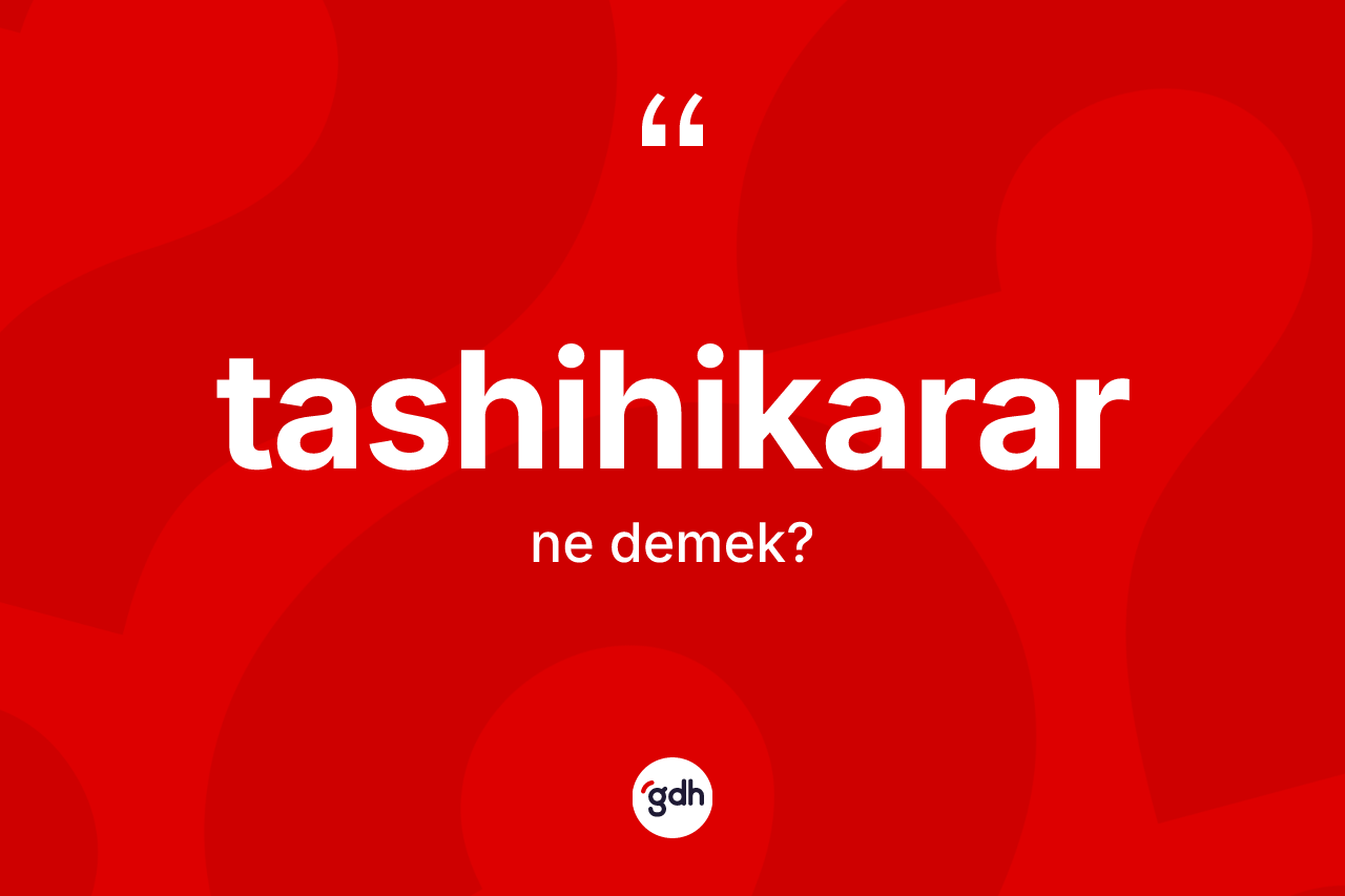 Tashihikarar kelimesinin tanımı nedir? Tashihikararın TDK'ya göre anlamı nedir?