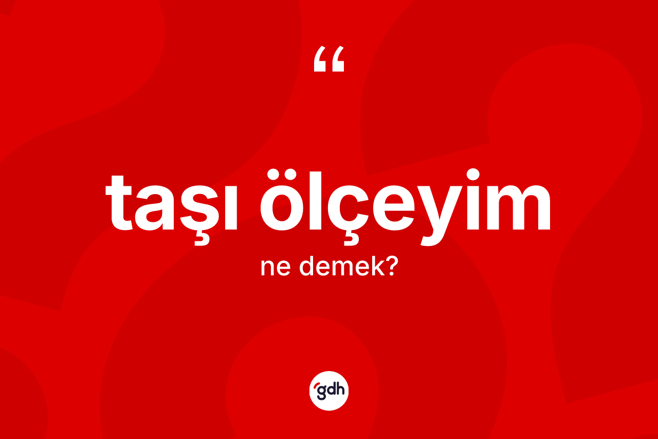 Taşı ölçeyim ifadesi ne anlama gelir?