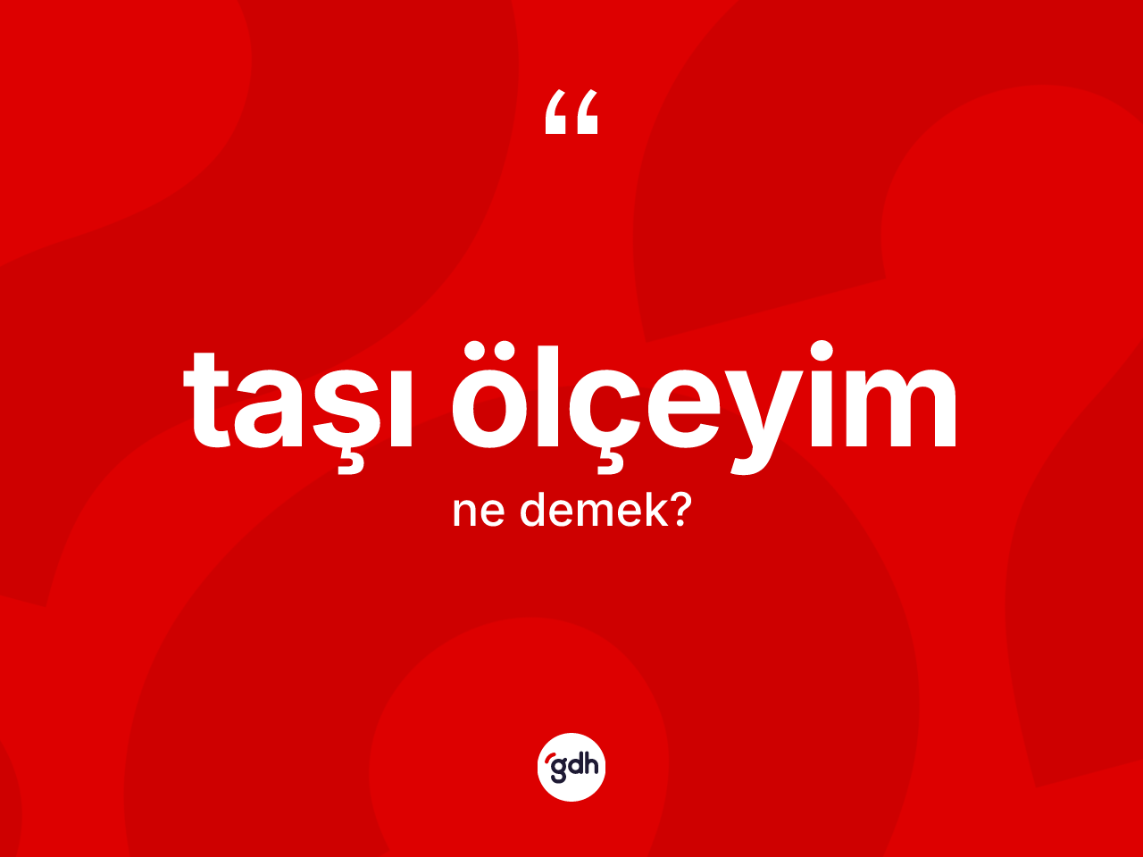 Taşı ölçeyim ifadesi ne anlama gelir? Taşı ölçeyim sözünün TDK tanımı nedir?