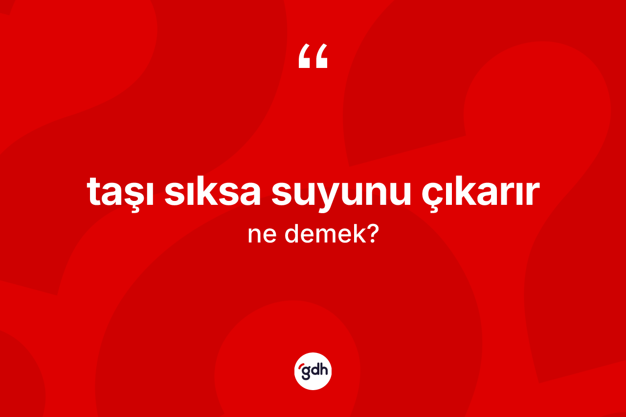 Taşı sıksa suyunu çıkarır ifadesinin tanımı nedir? Taşı sıksa suyunu çıkarır sözünün TDK açıklaması nedir?