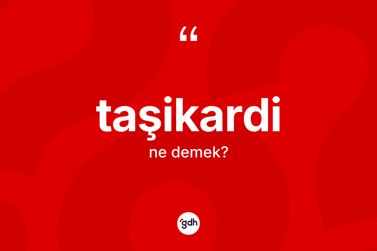 Taşikardi kelimesi nedir? Taşikardi kelimesinin kaç farklı anlamı var?
