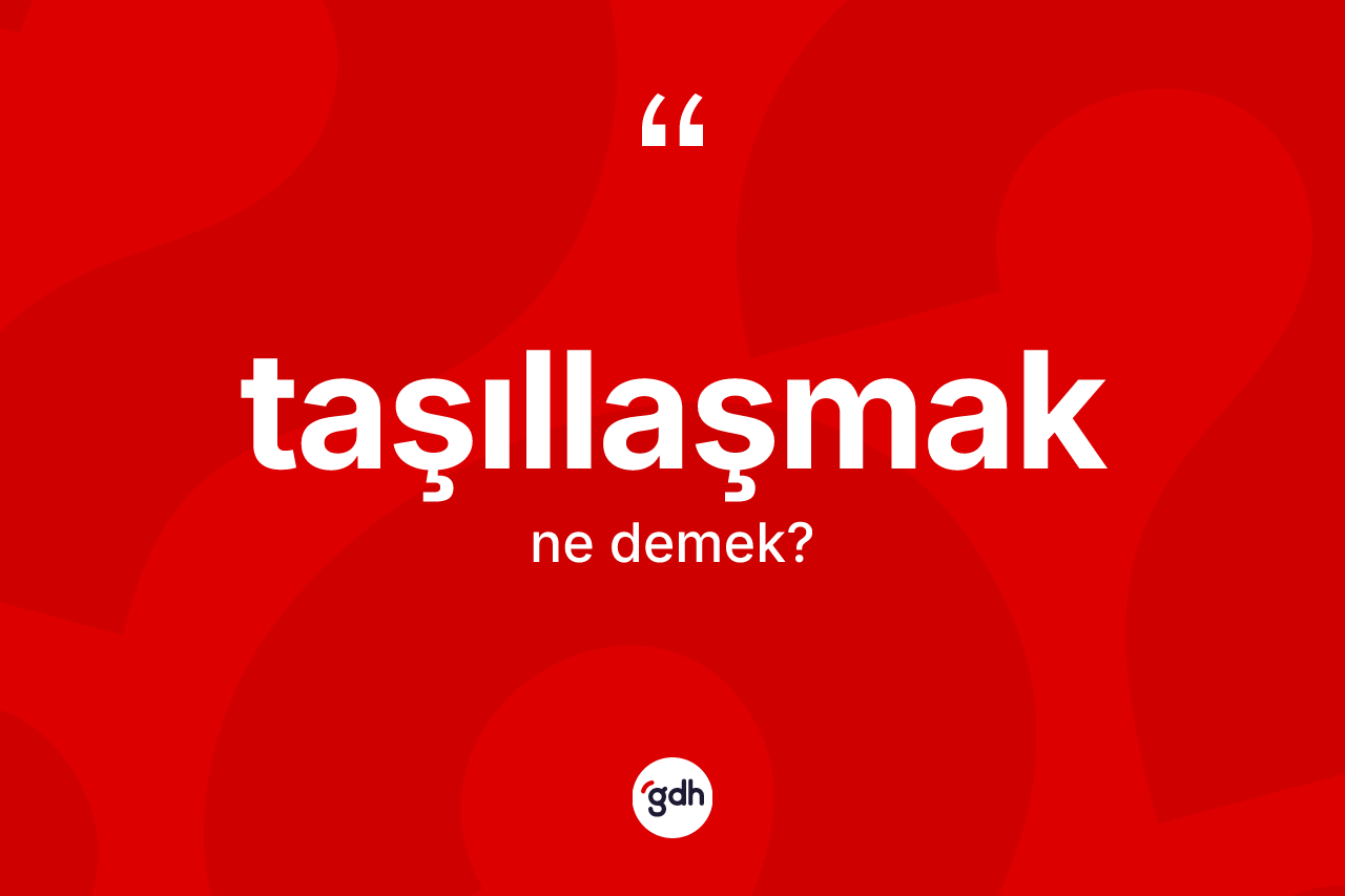 Taşıllaşmak nedir? Taşıllaşmağın TDK'ya göre anlamı nedir?