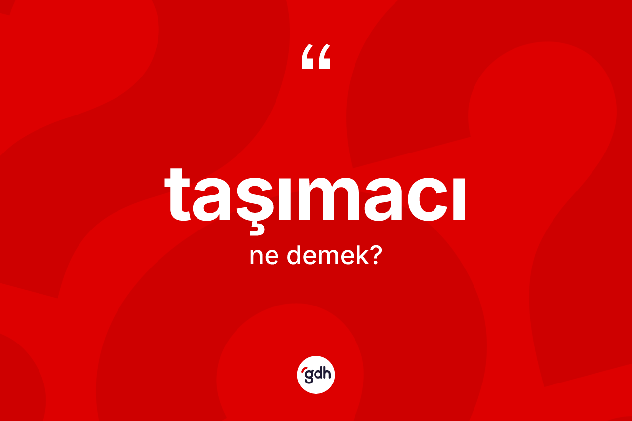 Taşımacı kelimesinin anlamı nedir? Taşımacının kısaca tanımı nedir?