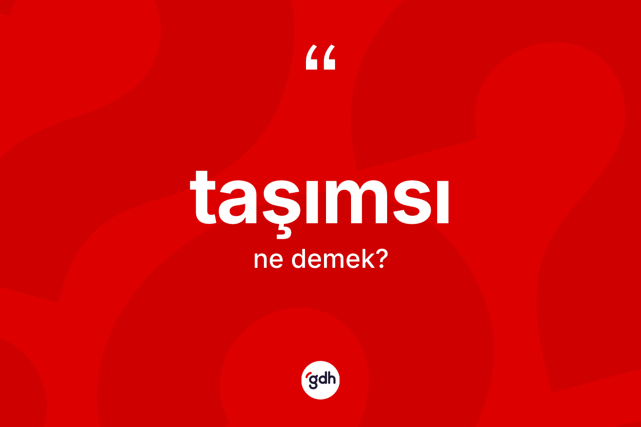 Taşımsı kelimesinin sözlükteki tanımı nedir? Taşımsı kelimesinin TDK anlamı nedir?