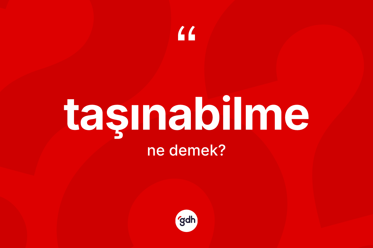 Taşınabilme kelimesinin anlamı nedir? Taşınabilmenin TDK'ya göre anlamı nedir?