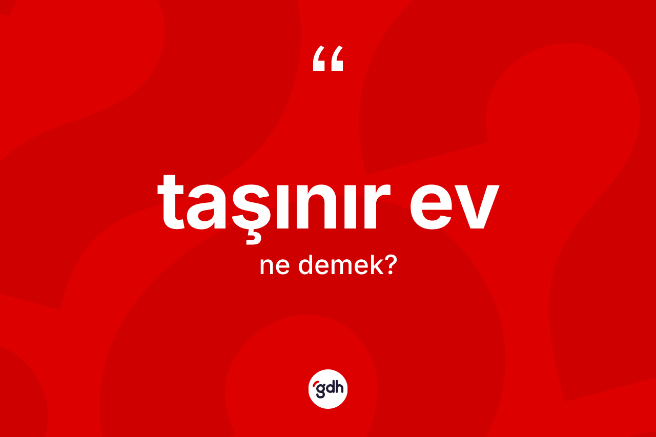 Taşınır ev kelimesi ne anlama gelir? Taşınır evin TDK'ya göre anlamı nedir?