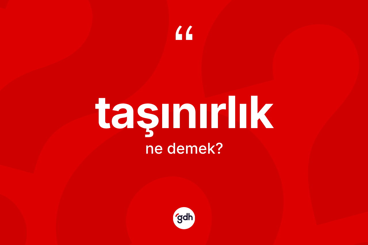 Taşınırlık kelimesi ne demek? Taşınırlığın TDK'ya göre anlamı nedir?