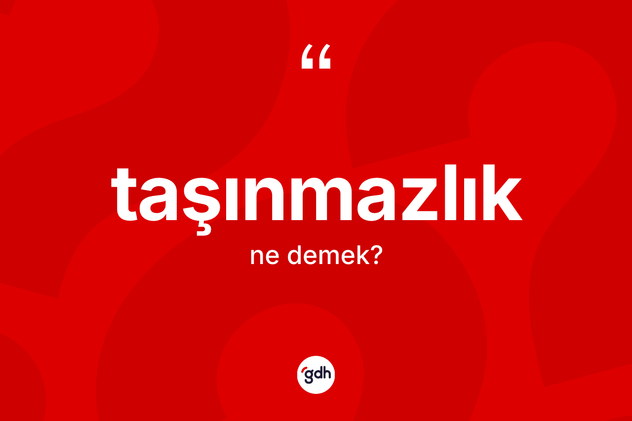 Taşınmazlık nedir? Taşınmazlığın TDK'ya göre anlamı nedir?