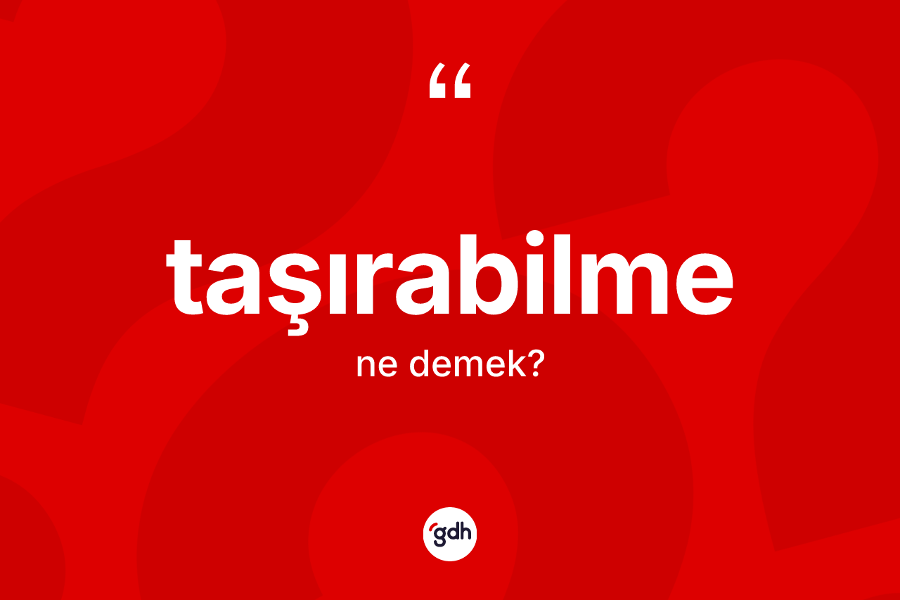 Taşırabilme kelimesinin tanımı nedir? Taşırabilmenin kısaca tanımı nedir?