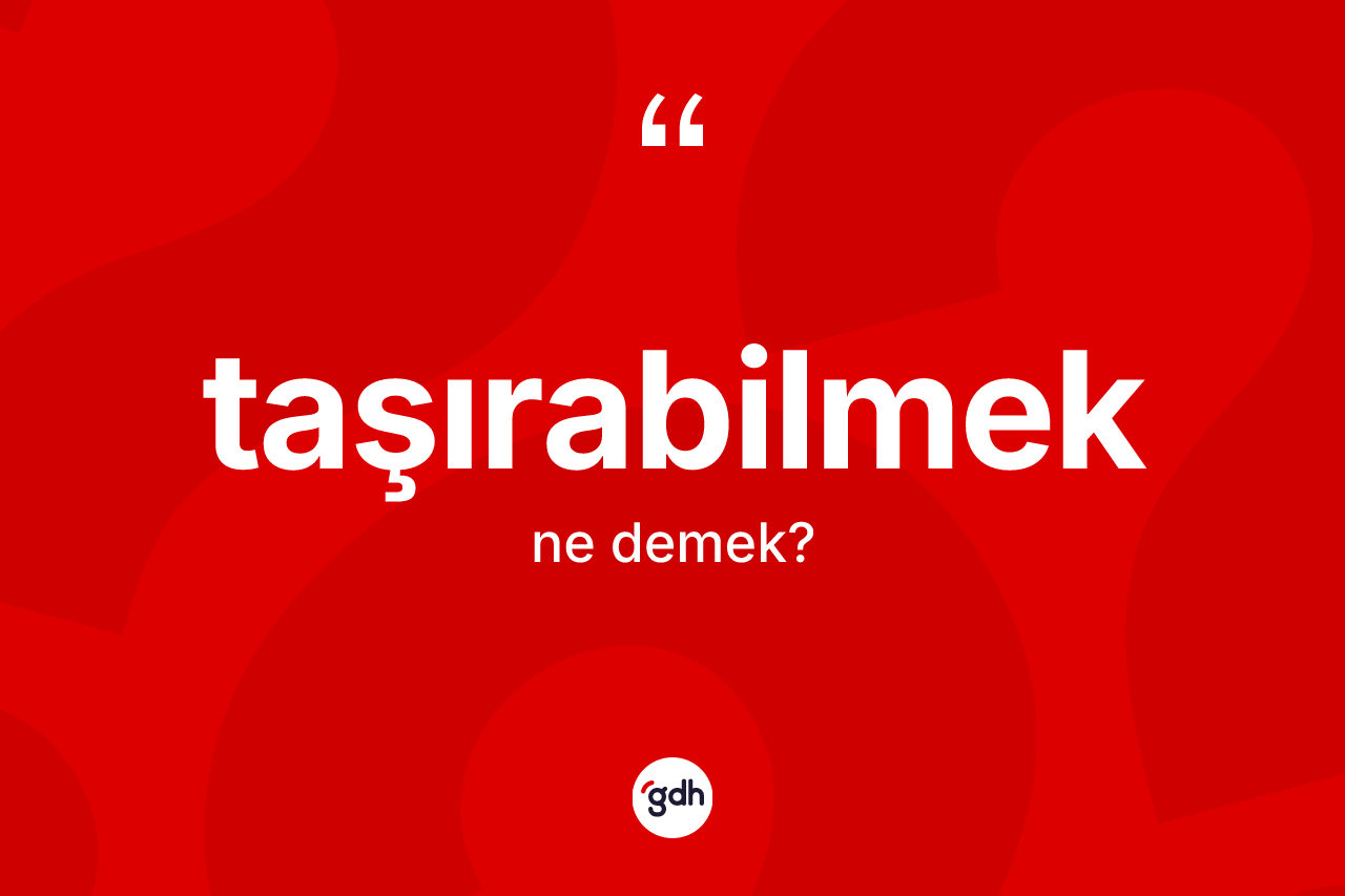 Taşırabilmek kelimesinin anlamı nedir? Taşırabilmek kelimesinin özellikleri nelerdir?