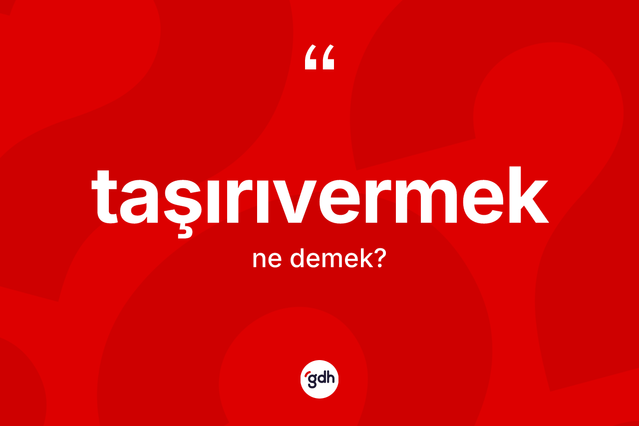 Taşırıvermek ne demek? Taşırıvermeğin TDK'ya göre anlamı nedir?