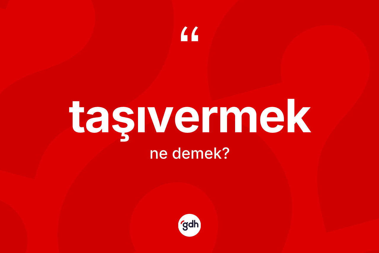 Taşıvermek kelimesinin sözlükteki tanımı nedir? Taşıvermek kelimesinin kaç farklı anlamı var?