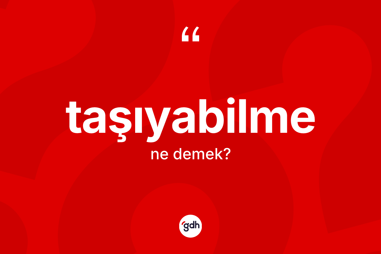Taşıyabilme kelimesinin sözlükteki tanımı nedir? Taşıyabilmenin TDK'ya göre anlamı nedir?