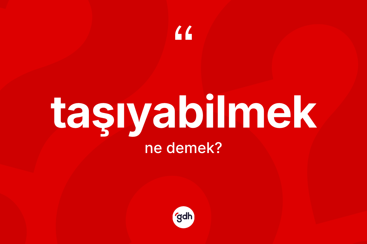 Taşıyabilmek kelimesinin anlamı nedir? Taşıyabilmeğin kısaca tanımı nedir?